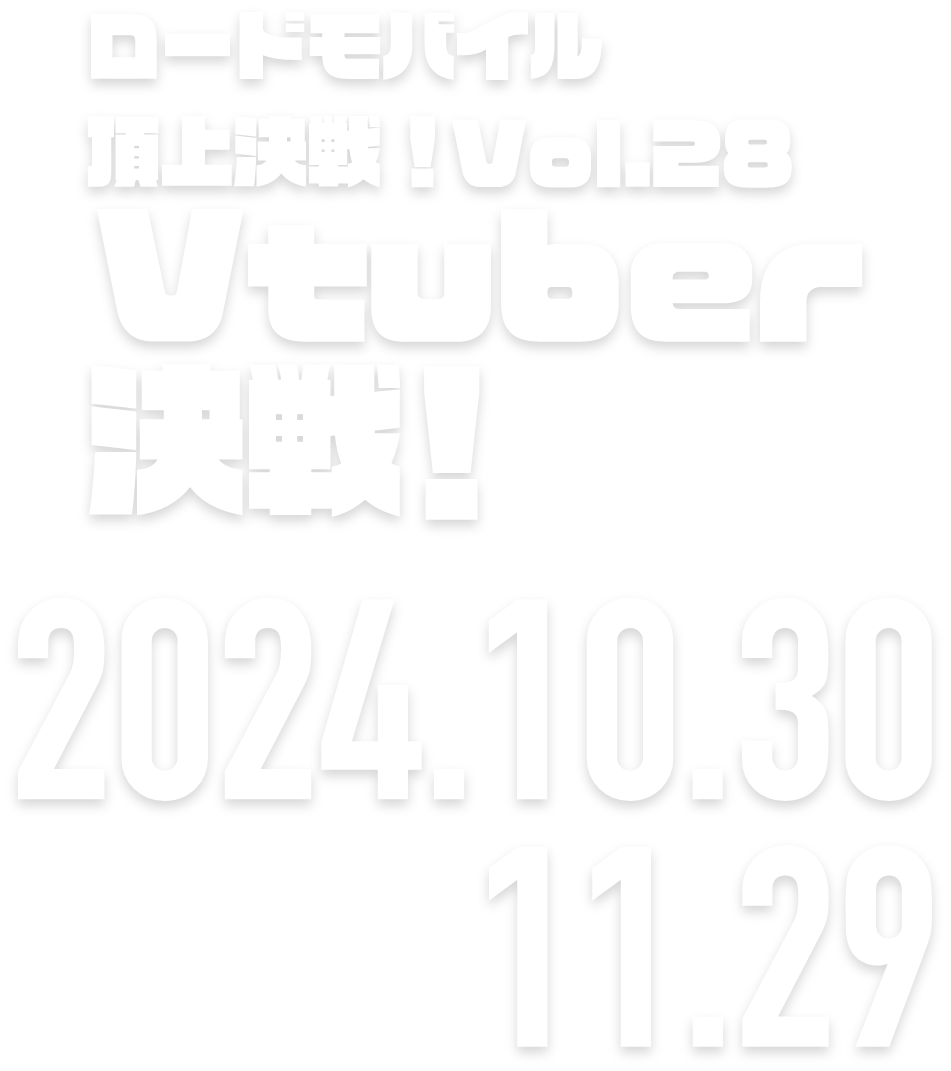 ロードモバイル頂上決戦！vol.28　Vtuber決戦！ 2024.10.28 → 11.28